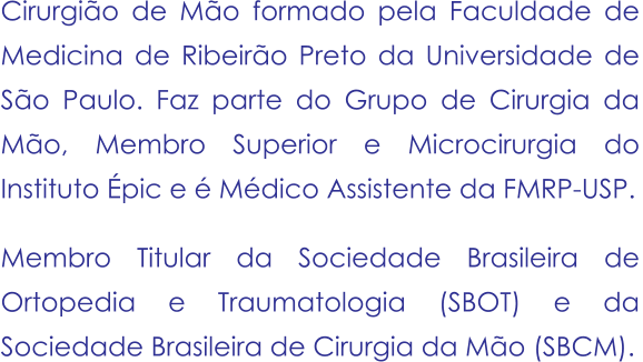 Cirurgião de Mão formado pela Faculdade de Medicina de Ribeirão Preto da Universidade de São Paulo. Faz parte do Grupo de Cirurgia da Mão, Membro Superior e Microcirurgia do Instituto Épic e é Médico Assistente da FMRP-USP.  Membro Titular da Sociedade Brasileira de Ortopedia e Traumatologia (SBOT) e da Sociedade Brasileira de Cirurgia da Mão (SBCM).